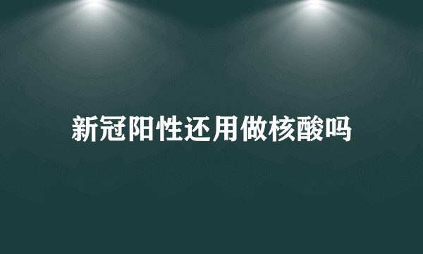 新冠阳性还用做核酸吗