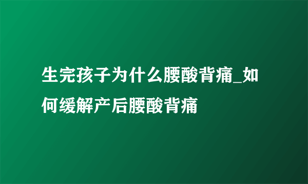 生完孩子为什么腰酸背痛_如何缓解产后腰酸背痛