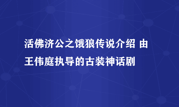 活佛济公之饿狼传说介绍 由王伟庭执导的古装神话剧