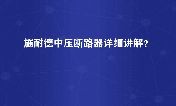 施耐德中压断路器详细讲解？