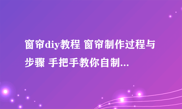 窗帘diy教程 窗帘制作过程与步骤 手把手教你自制个性窗帘