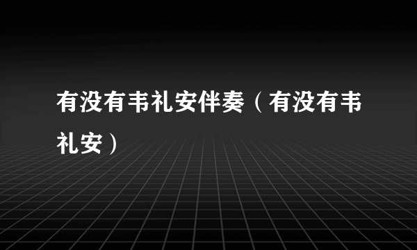 有没有韦礼安伴奏（有没有韦礼安）