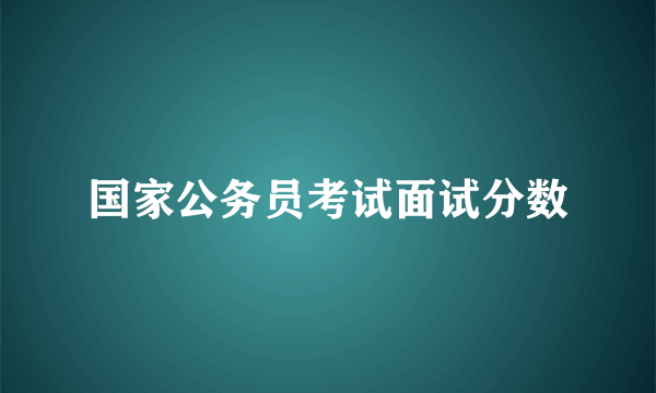 国家公务员考试面试分数