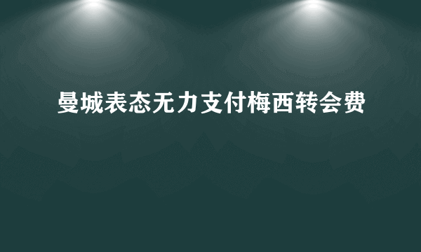 曼城表态无力支付梅西转会费