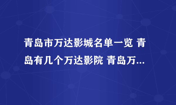 青岛市万达影城名单一览 青岛有几个万达影院 青岛万达电影院在哪里