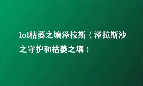 lol枯萎之壤泽拉斯（泽拉斯沙之守护和枯萎之壤）