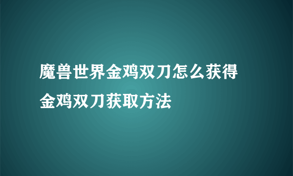 魔兽世界金鸡双刀怎么获得 金鸡双刀获取方法