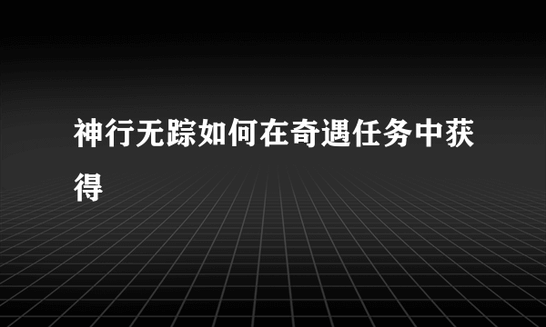 神行无踪如何在奇遇任务中获得