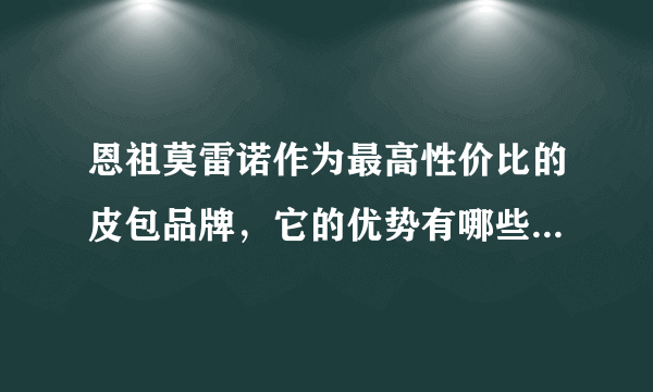 恩祖莫雷诺作为最高性价比的皮包品牌，它的优势有哪些？-飞外网