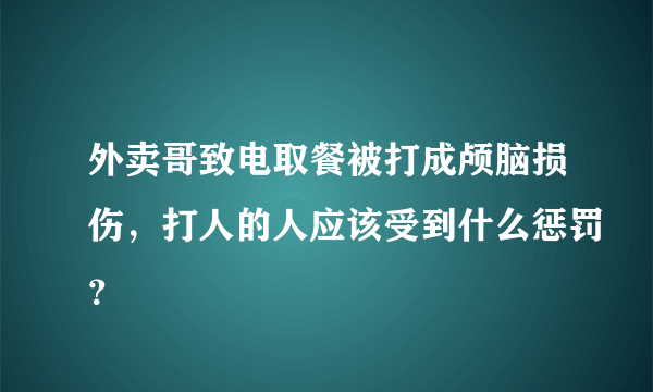 外卖哥致电取餐被打成颅脑损伤，打人的人应该受到什么惩罚？