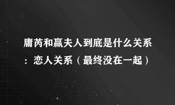 庸芮和赢夫人到底是什么关系：恋人关系（最终没在一起）