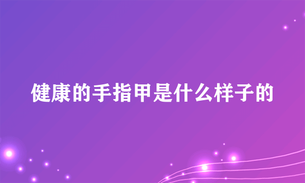 健康的手指甲是什么样子的