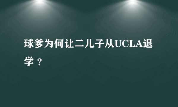 球爹为何让二儿子从UCLA退学 ？