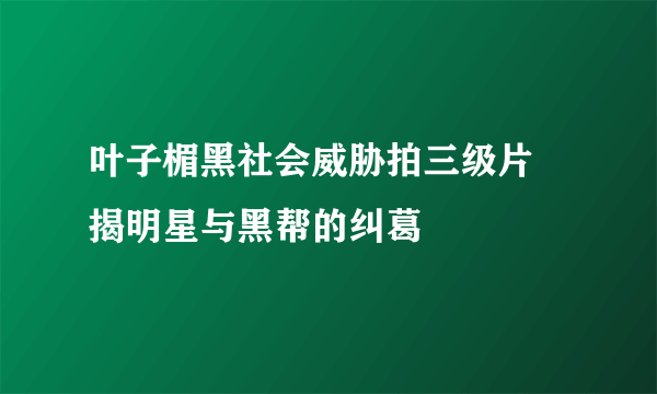 叶子楣黑社会威胁拍三级片    揭明星与黑帮的纠葛