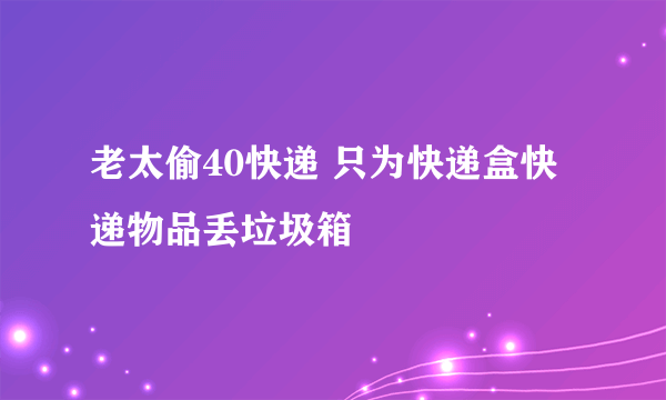 老太偷40快递 只为快递盒快递物品丢垃圾箱