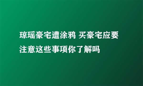 琼瑶豪宅遭涂鸦 买豪宅应要注意这些事项你了解吗