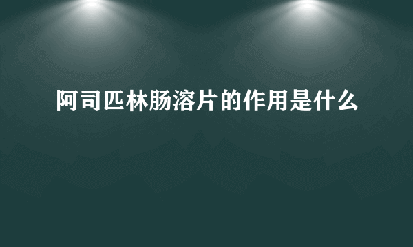 阿司匹林肠溶片的作用是什么