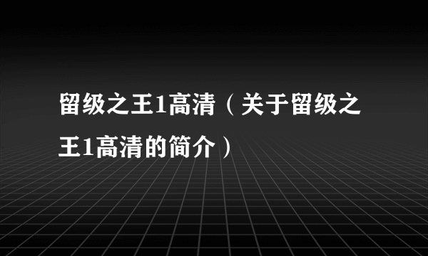 留级之王1高清（关于留级之王1高清的简介）