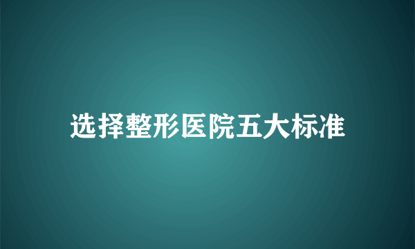 选择整形医院五大标准