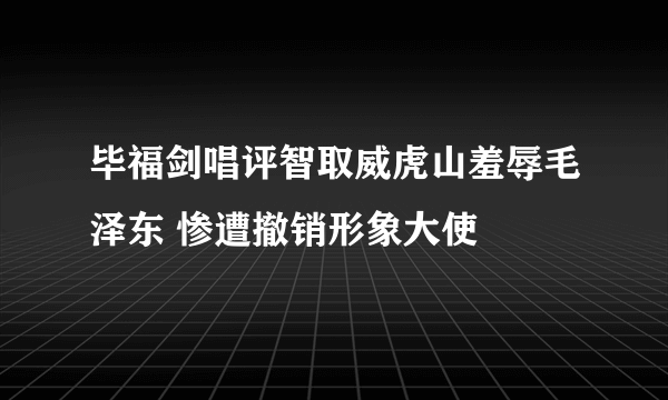 毕福剑唱评智取威虎山羞辱毛泽东 惨遭撤销形象大使