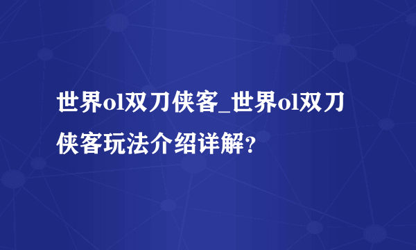 世界ol双刀侠客_世界ol双刀侠客玩法介绍详解？