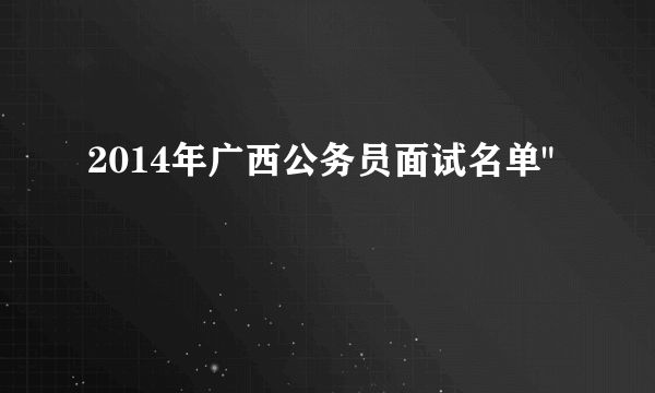 2014年广西公务员面试名单