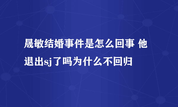 晟敏结婚事件是怎么回事 他退出sj了吗为什么不回归