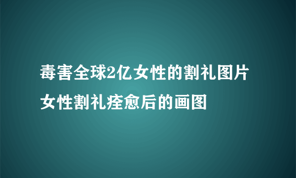 毒害全球2亿女性的割礼图片 女性割礼痊愈后的画图