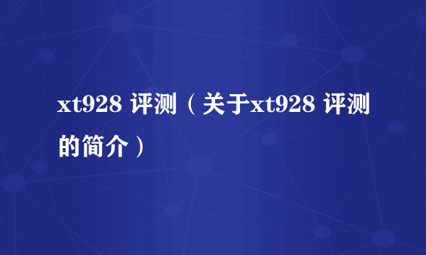 xt928 评测（关于xt928 评测的简介）