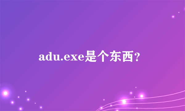 adu.exe是个东西？