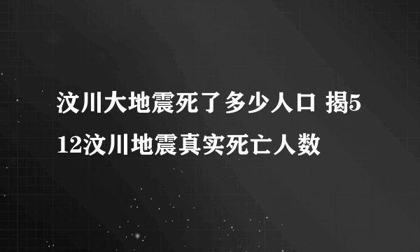 汶川大地震死了多少人口 揭512汶川地震真实死亡人数