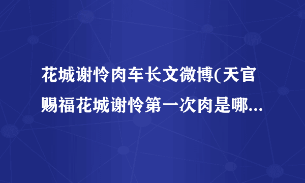 花城谢怜肉车长文微博(天官赐福花城谢怜第一次肉是哪章微博长图)-飞外网