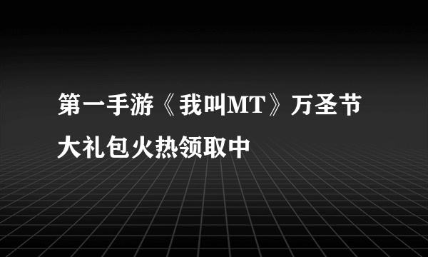 第一手游《我叫MT》万圣节大礼包火热领取中