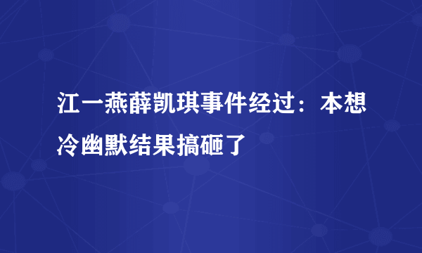 江一燕薛凯琪事件经过：本想冷幽默结果搞砸了