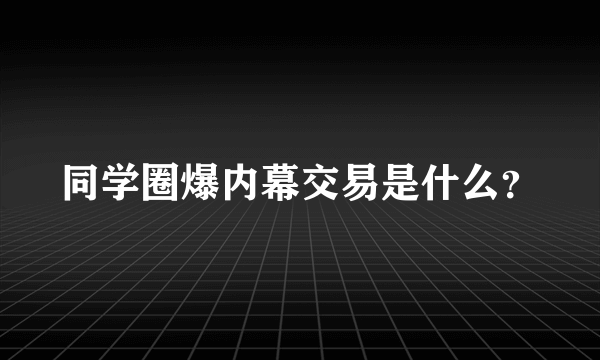 同学圈爆内幕交易是什么？