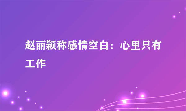 赵丽颖称感情空白：心里只有工作