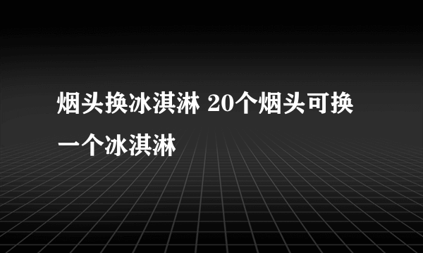 烟头换冰淇淋 20个烟头可换一个冰淇淋