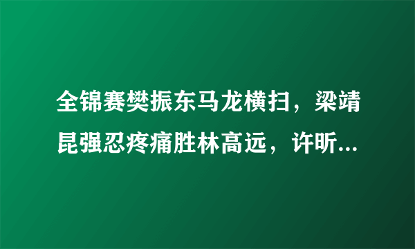 全锦赛樊振东马龙横扫，梁靖昆强忍疼痛胜林高远，许昕不敌王楚钦