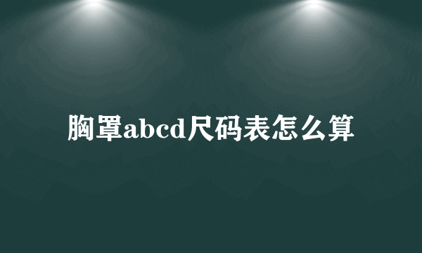 胸罩abcd尺码表怎么算