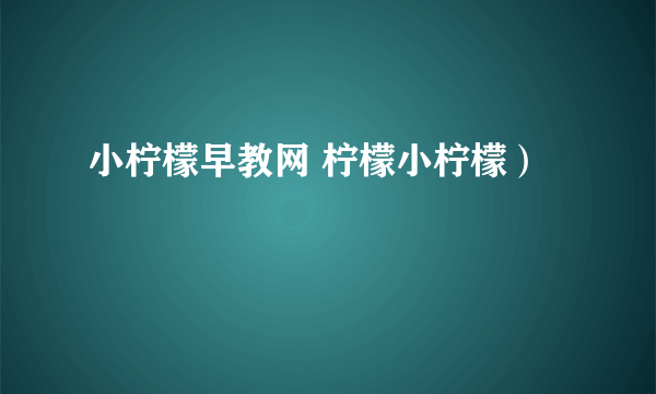 小柠檬早教网 柠檬小柠檬）