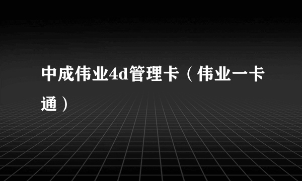 中成伟业4d管理卡（伟业一卡通）