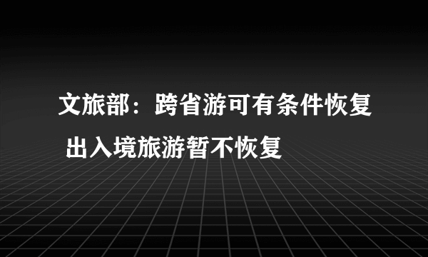 文旅部：跨省游可有条件恢复 出入境旅游暂不恢复