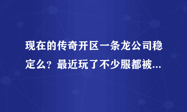 现在的传奇开区一条龙公司稳定么？最近玩了不少服都被打了。想开又有点害怕！