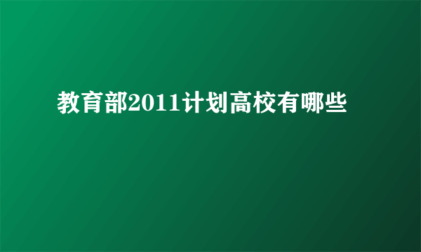 教育部2011计划高校有哪些