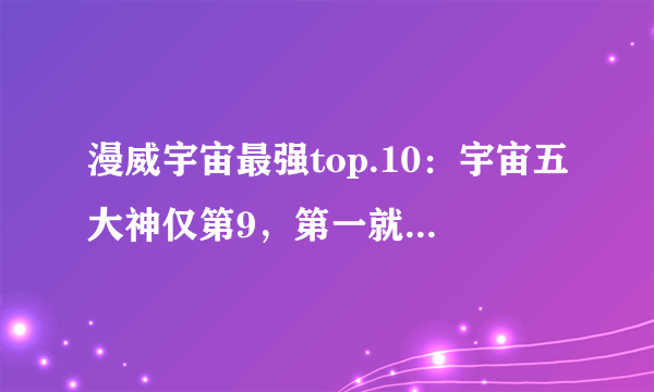 漫威宇宙最强top.10：宇宙五大神仅第9，第一就是个涂改液