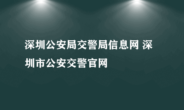 深圳公安局交警局信息网 深圳市公安交警官网