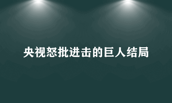 央视怒批进击的巨人结局