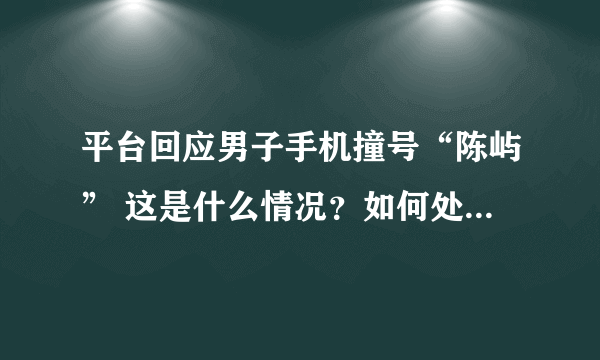 平台回应男子手机撞号“陈屿” 这是什么情况？如何处理？-飞外网