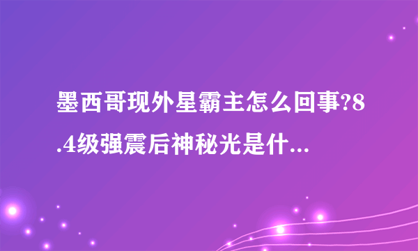 墨西哥现外星霸主怎么回事?8.4级强震后神秘光是什么?_飞外网