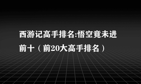 西游记高手排名:悟空竟未进前十（前20大高手排名）